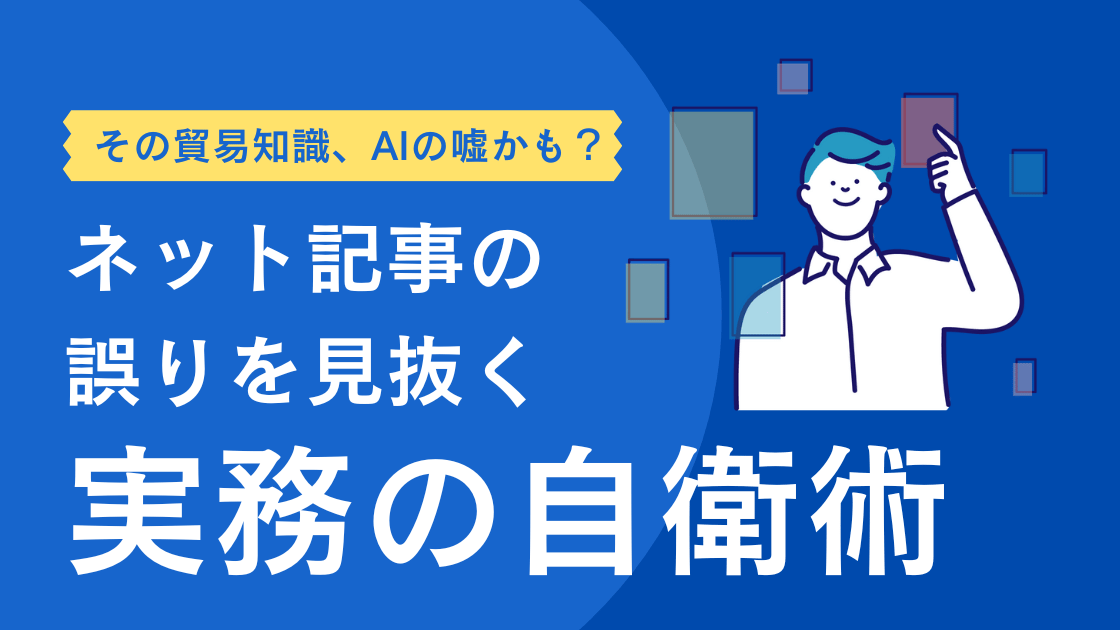 その貿易知識、AIのうそ かも？ネット記事の誤りを見抜く実務の自営術