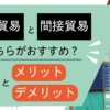 直接貿易と間接貿易どちらがおすすめ？